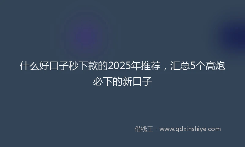 什么好口子秒下款的2025年推荐,汇总5个高炮必下的新口子