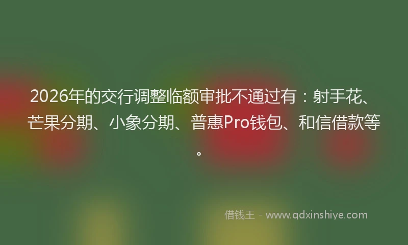 2026年的交行调整临额审批不通过有：射手花、芒果分期、小象分期、普惠Pro钱包、和信借款等。