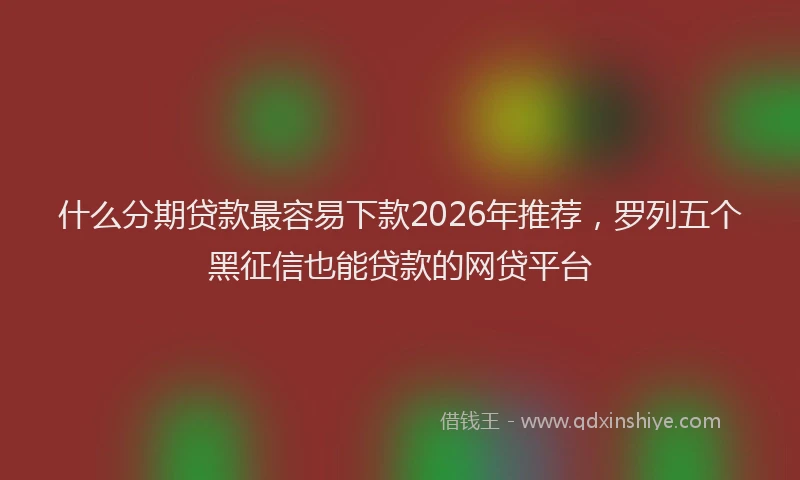 什么分期贷款最容易下款2026年推荐，罗列五个黑征信也能贷款的网贷平台