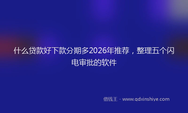 什么贷款好下款分期多2026年推荐，整理五个闪电审批的软件