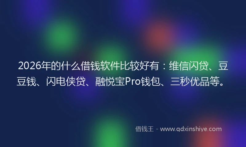 2026年的什么借钱软件比较好有：维信闪贷、豆豆钱、闪电侠贷、融悦宝Pro钱包、三秒优品等。
