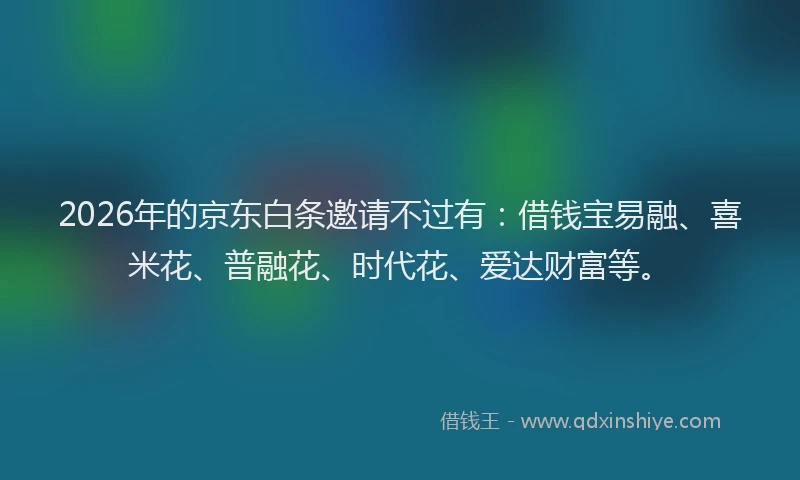 2026年的京东白条邀请不过有：借钱宝易融、喜米花、普融花、时代花、爱达财富等。
