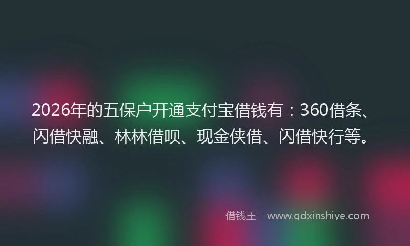 2026年的五保户开通支付宝借钱有：360借条、闪借快融、林林借呗、现金侠借、闪借快行等。