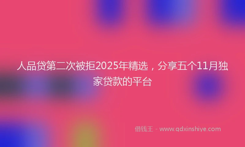 人品贷第二次被拒2025年精选，分享五个11月独家贷款的平台