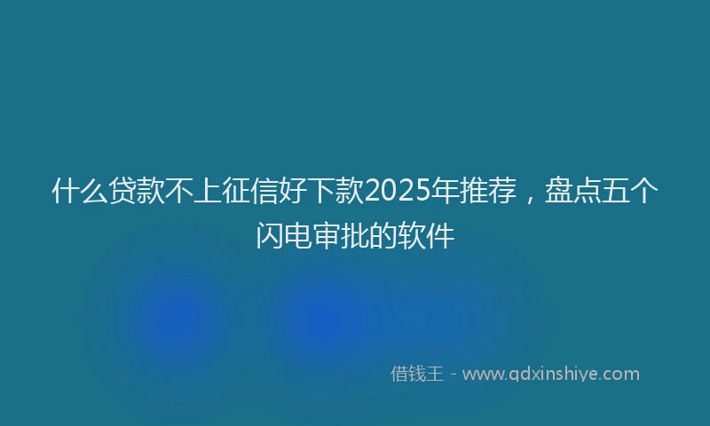 什么贷款不上征信好下款2025年推荐，盘点五个闪电审批的软件