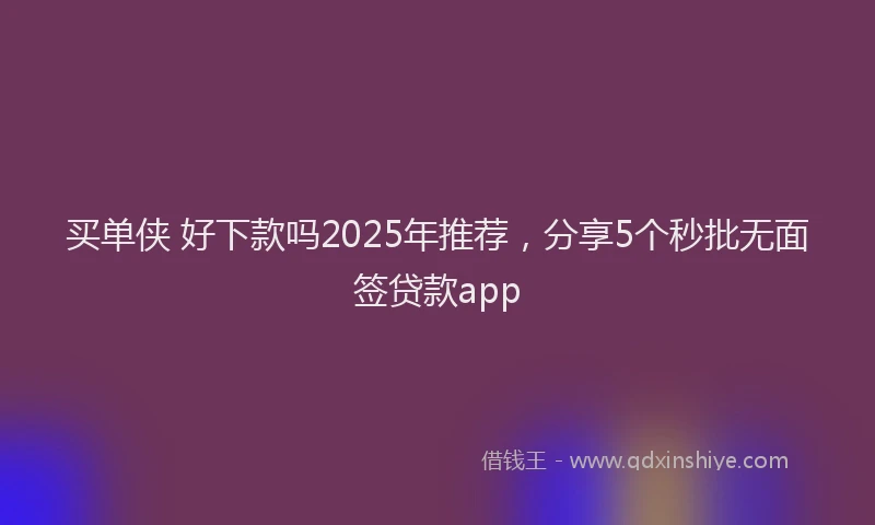 买单侠 好下款吗2025年推荐，分享5个秒批无面签贷款app