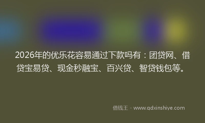 2026年的优乐花容易通过下款吗有:团贷网、借贷宝易贷、现金秒融宝、百兴贷、智贷钱包等。
