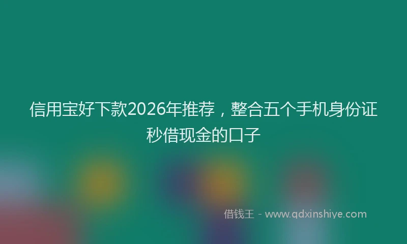 信用宝好下款2026年推荐，整合五个手机身份证秒借现金的口子