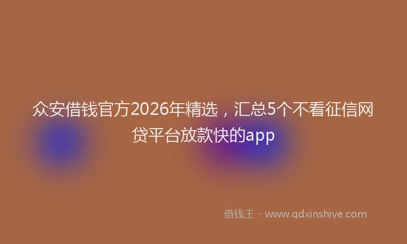 众安借钱官方2026年精选，汇总5个不看征信网贷平台放款快的app