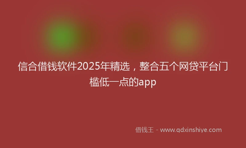 信合借钱软件2025年精选，整合五个网贷平台门槛低一点的app