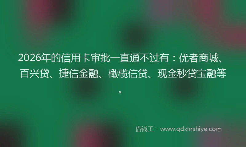 2026年的信用卡审批一直通不过有：优者商城、百兴贷、捷信金融、橄榄信贷、现金秒贷宝融等。