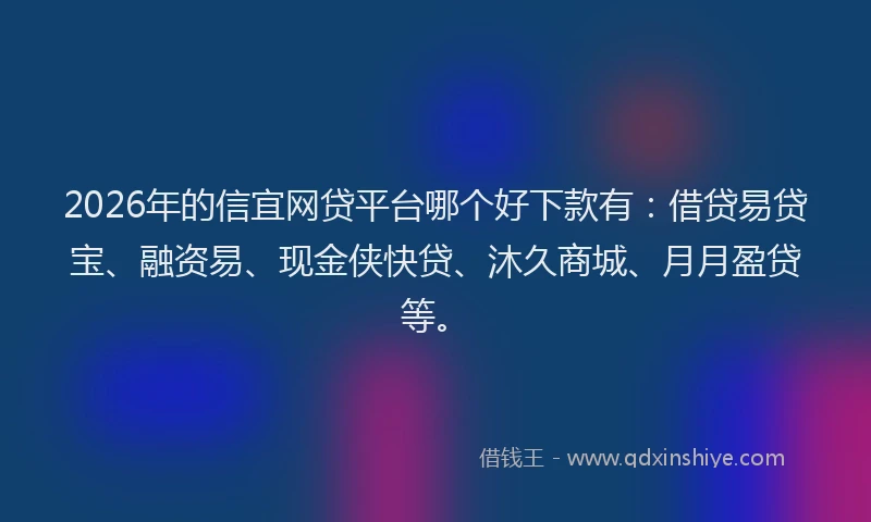 2026年的信宜网贷平台哪个好下款有：借贷易贷宝、融资易、现金侠快贷、沐久商城、月月盈贷等。