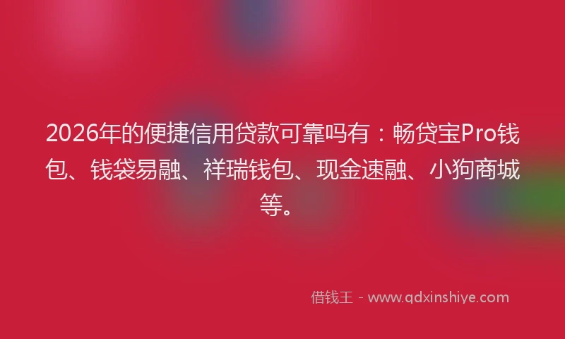 2026年的便捷信用贷款可靠吗有：畅贷宝Pro钱包、钱袋易融、祥瑞钱包、现金速融、小狗商城等。