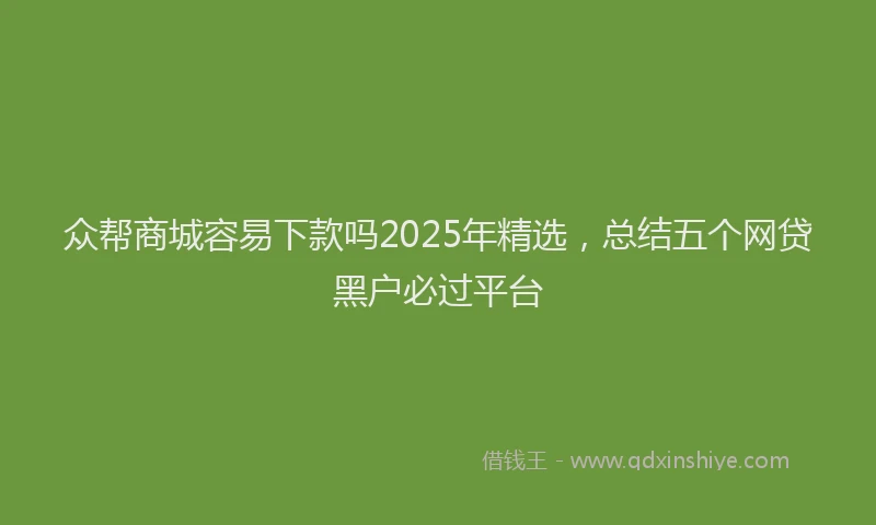 众帮商城容易下款吗2025年精选，总结五个网贷黑户必过平台