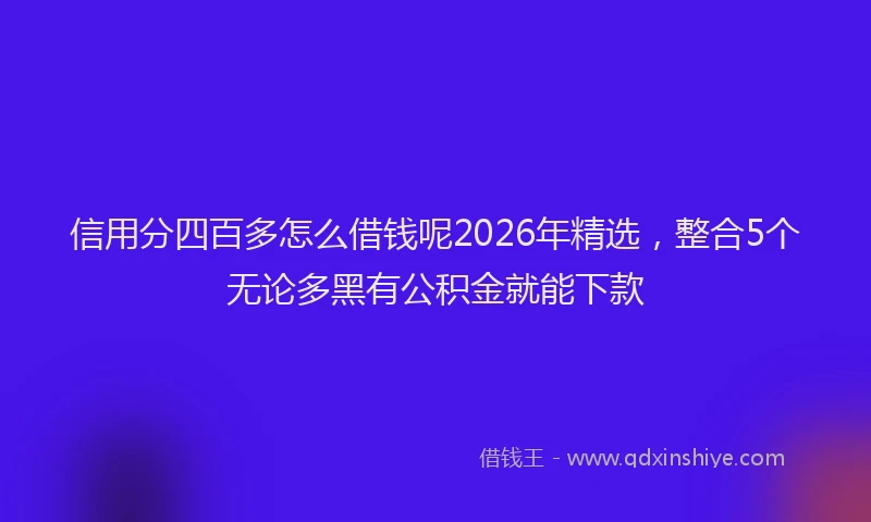 信用分四百多怎么借钱呢2026年精选，整合5个无论多黑有公积金就能下款