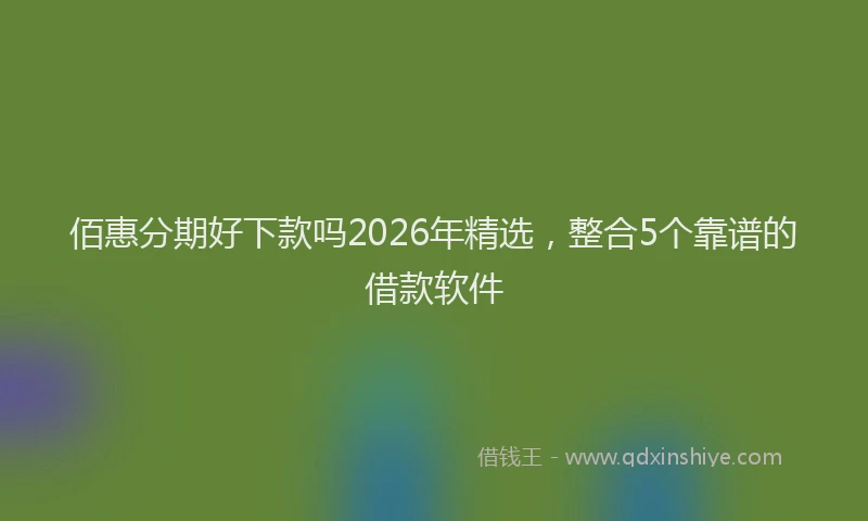 佰惠分期好下款吗2026年精选，整合5个靠谱的借款软件