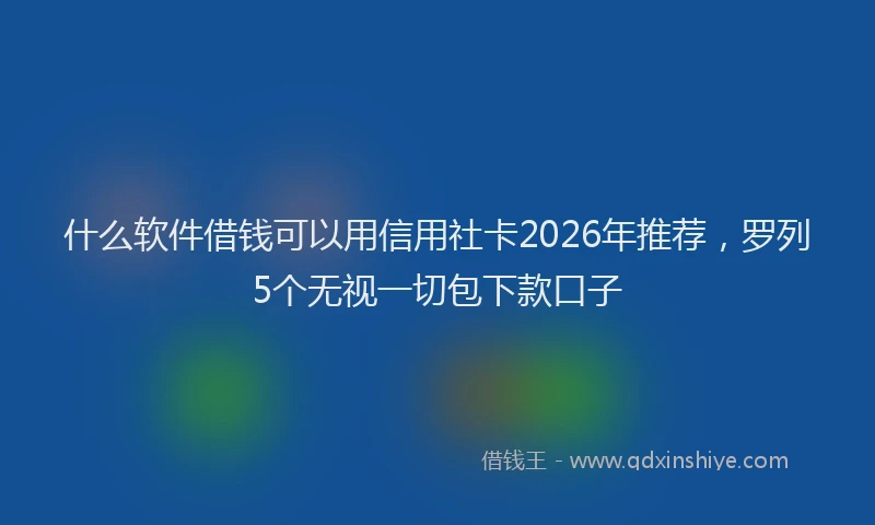 什么软件借钱可以用信用社卡2026年推荐，罗列5个无视一切包下款口子