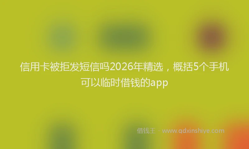 信用卡被拒发短信吗2026年精选，概括5个手机可以临时借钱的app