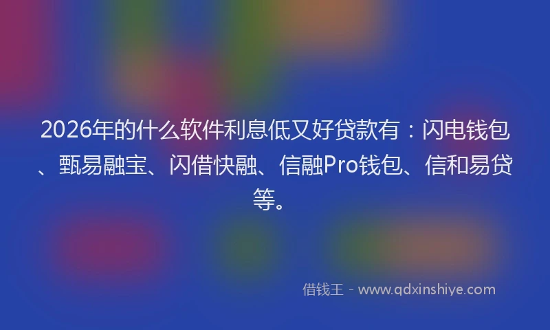2026年的什么软件利息低又好贷款有：闪电钱包、甄易融宝、闪借快融、信融Pro钱包、信和易贷等。