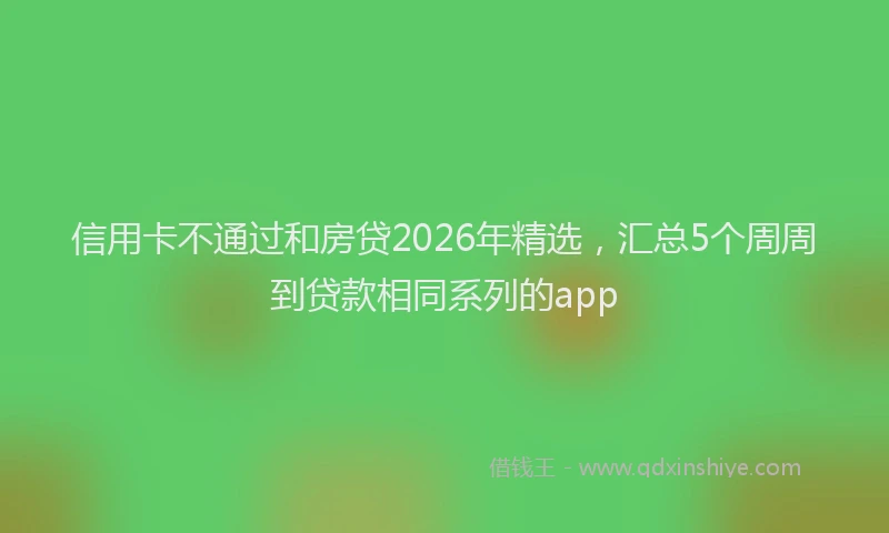 信用卡不通过和房贷2026年精选,汇总5个周周到贷款相同系列的app