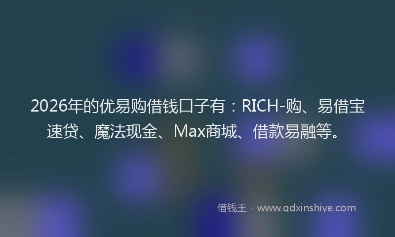 2026年的优易购借钱口子有：RICH-购、易借宝速贷、魔法现金、Max商城、借款易融等。