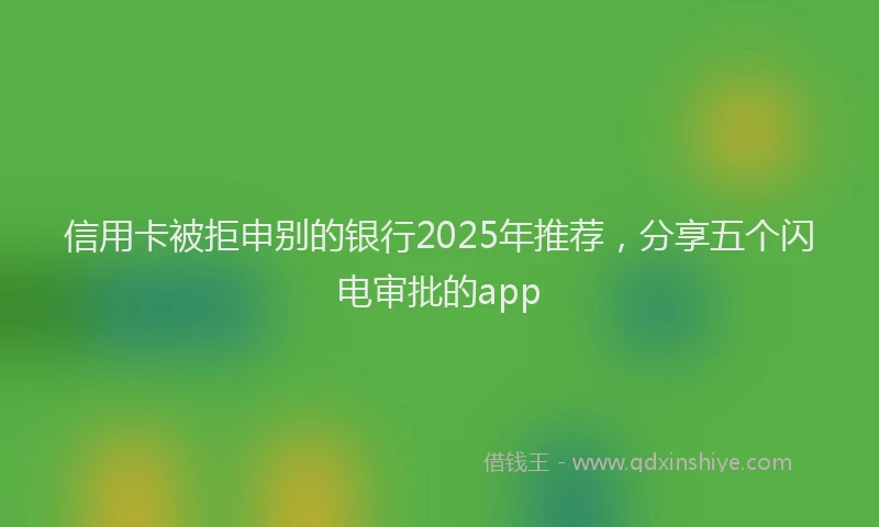 信用卡被拒申别的银行2025年推荐,分享五个闪电审批的app