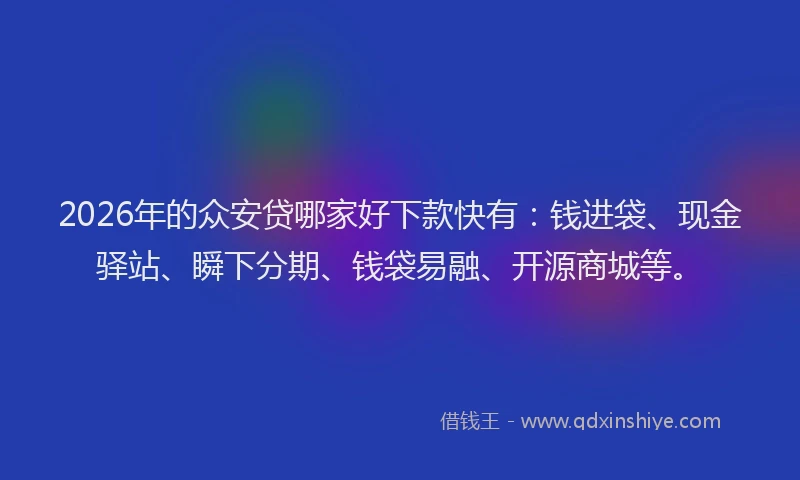 2026年的众安贷哪家好下款快有：钱进袋、现金驿站、瞬下分期、钱袋易融、开源商城等。