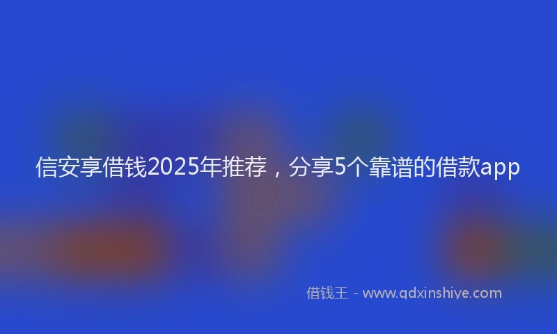 信安享借钱2025年推荐,分享5个靠谱的借款app
