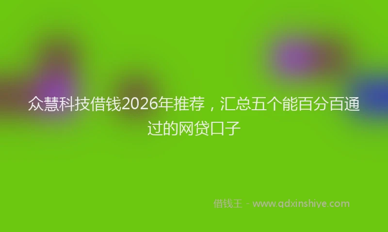 众慧科技借钱2026年推荐,汇总五个能百分百通过的网贷口子