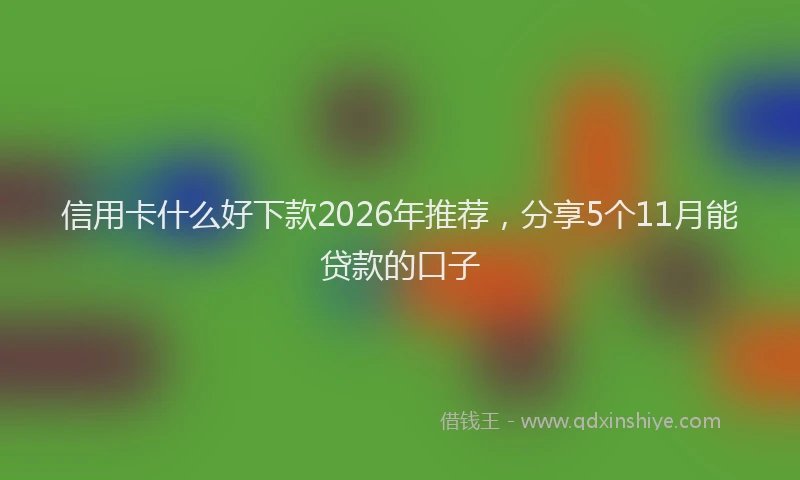 信用卡什么好下款2026年推荐，分享5个11月能贷款的口子