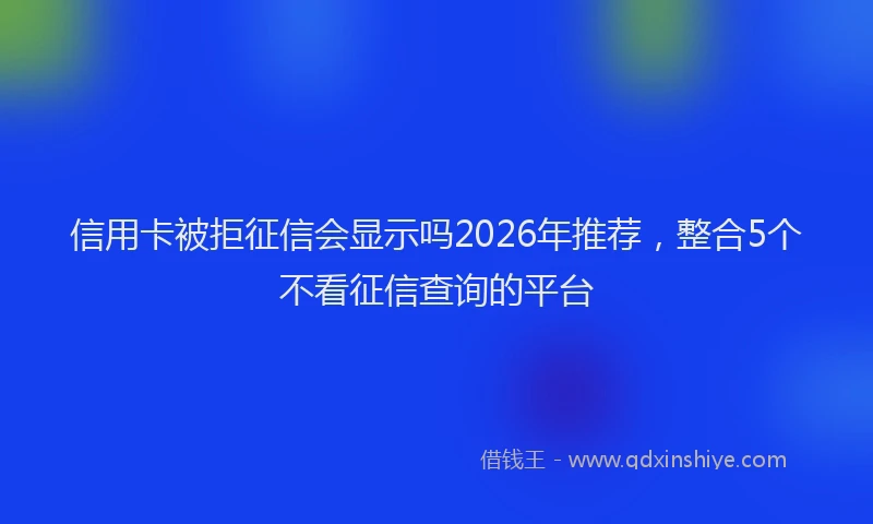 信用卡被拒征信会显示吗2026年推荐，整合5个不看征信查询的平台
