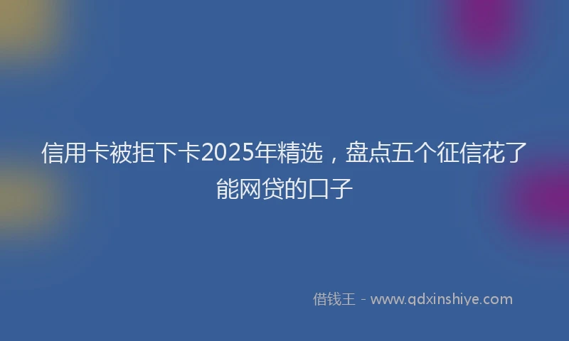 信用卡被拒下卡2025年精选，盘点五个征信花了能网贷的口子