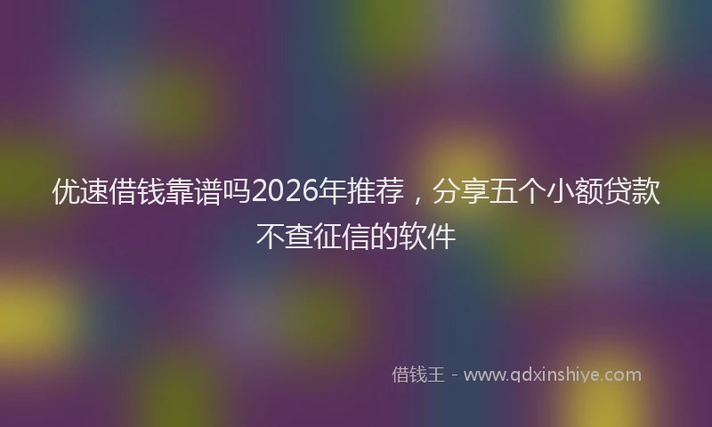 优速借钱靠谱吗2026年推荐,分享五个小额贷款不查征信的软件