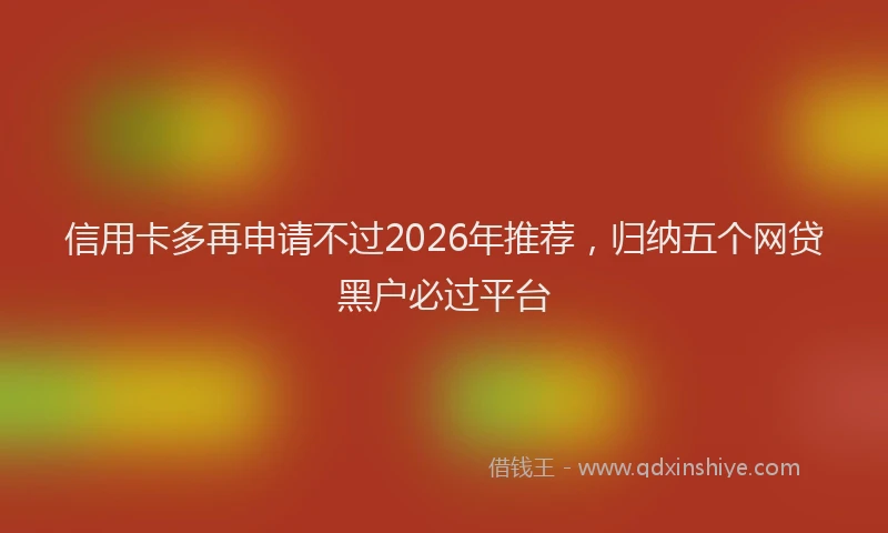信用卡多再申请不过2026年推荐，归纳五个网贷黑户必过平台