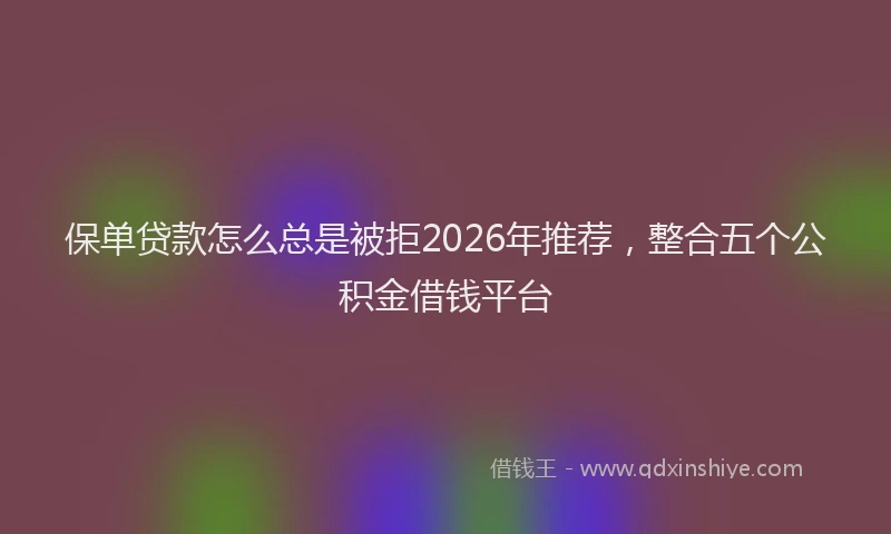 保单贷款怎么总是被拒2026年推荐，整合五个公积金借钱平台