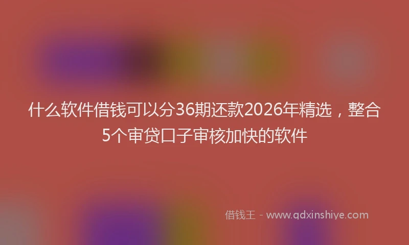 什么软件借钱可以分36期还款2026年精选,整合5个审贷口子审核加快的软件