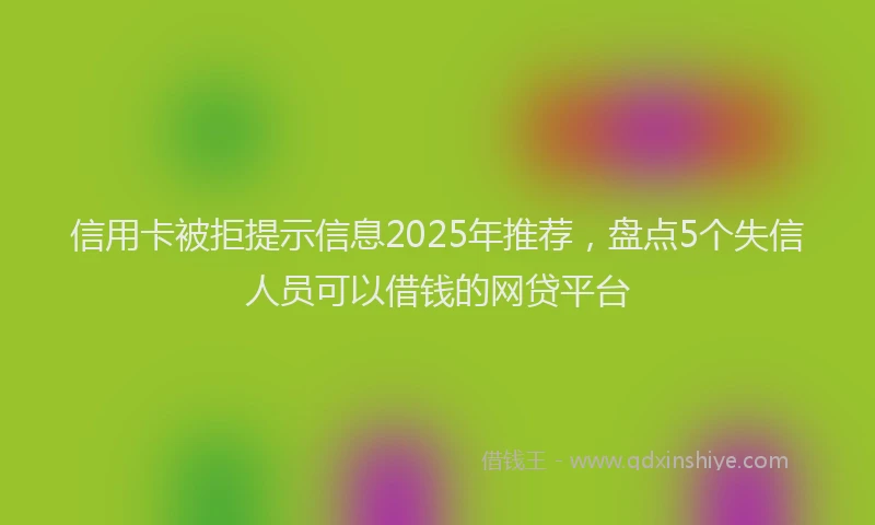 信用卡被拒提示信息2025年推荐,盘点5个失信人员可以借钱的网贷平台
