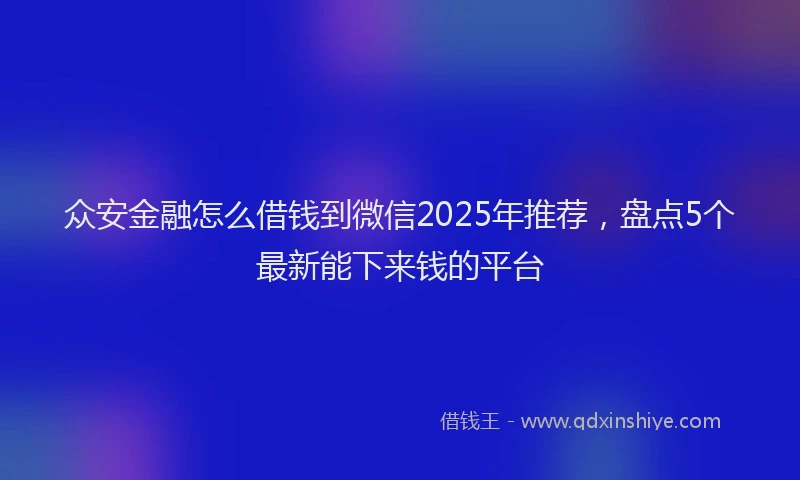 众安金融怎么借钱到微信2025年推荐,盘点5个最新能下来钱的平台