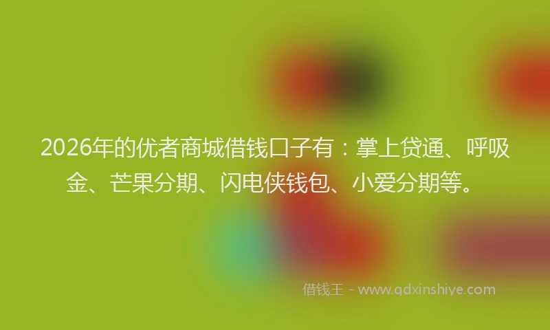 2026年的优者商城借钱口子有:掌上贷通、呼吸金、芒果分期、闪电侠钱包、小爱分期等。