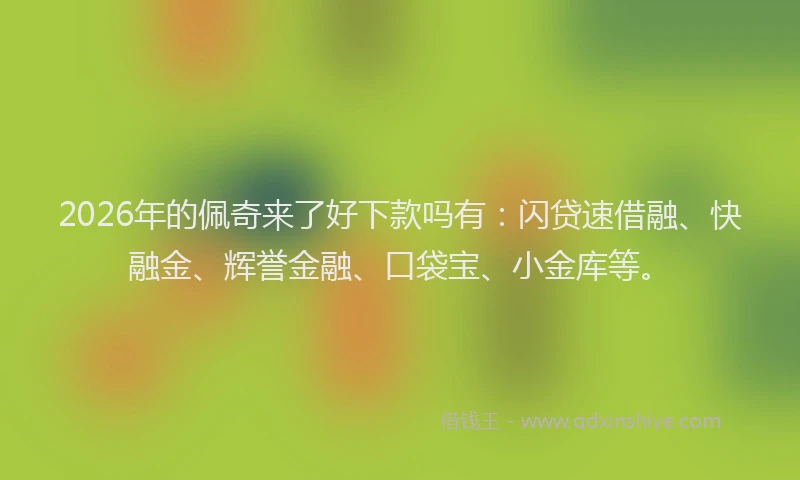 2026年的佩奇来了好下款吗有：闪贷速借融、快融金、辉誉金融、口袋宝、小金库等。