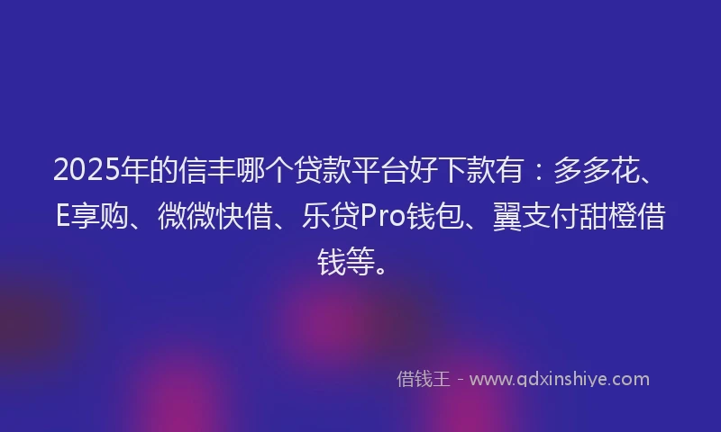 2025年的信丰哪个贷款平台好下款有:多多花、E享购、微微快借、乐贷Pro钱包、翼支付甜橙借钱等。
