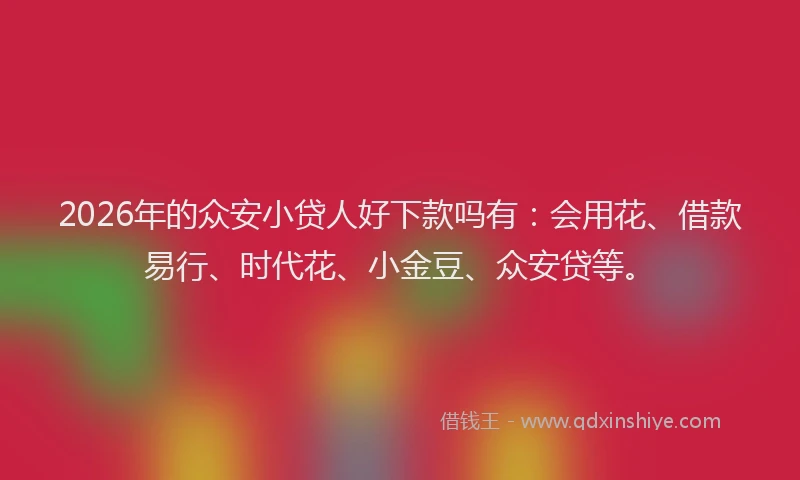 2026年的众安小贷人好下款吗有：会用花、借款易行、时代花、小金豆、众安贷等。