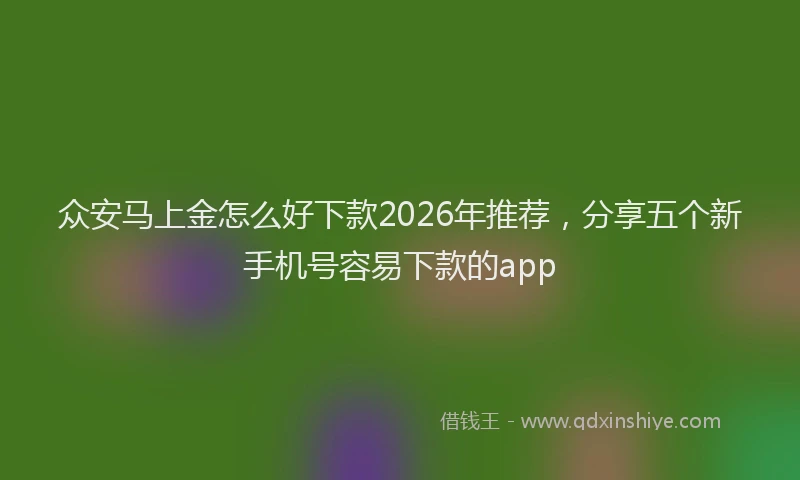众安马上金怎么好下款2026年推荐，分享五个新手机号容易下款的app