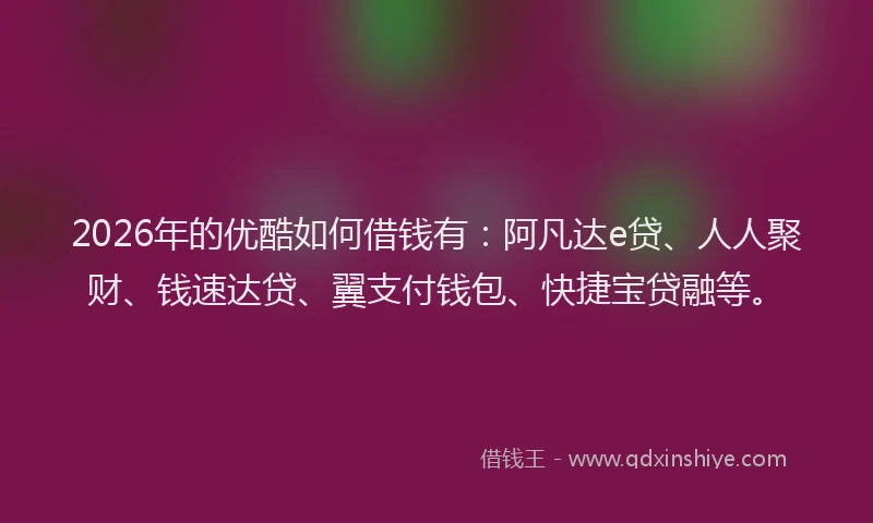 2026年的优酷如何借钱有：阿凡达e贷、人人聚财、钱速达贷、翼支付钱包、快捷宝贷融等。