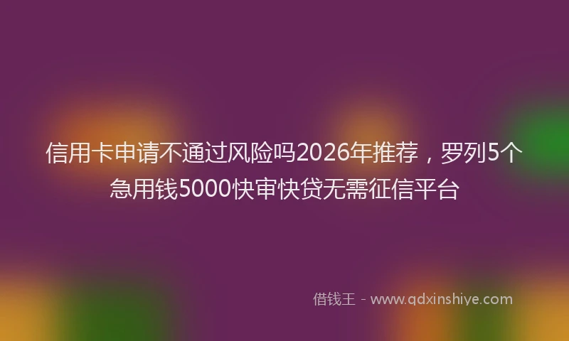 信用卡申请不通过风险吗2026年推荐，罗列5个急用钱5000快审快贷无需征信平台