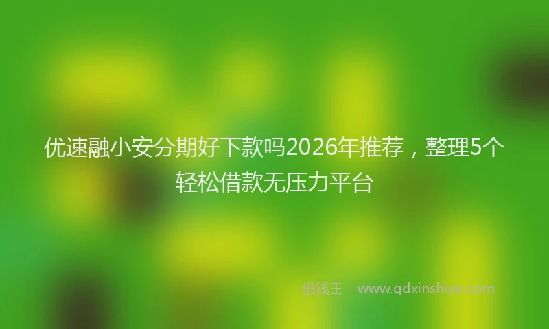优速融小安分期好下款吗2026年推荐,整理5个轻松借款无压力平台