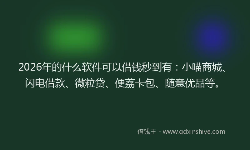 2026年的什么软件可以借钱秒到有：小喵商城、闪电借款、微粒贷、便荔卡包、随意优品等。
