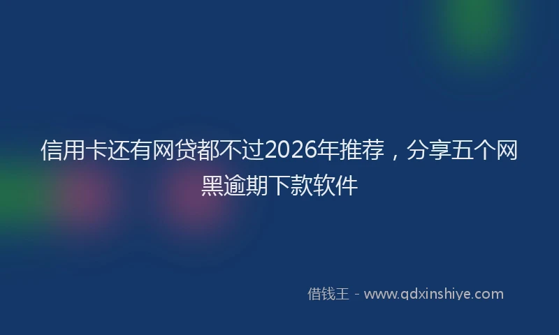 信用卡还有网贷都不过2026年推荐，分享五个网黑逾期下款软件