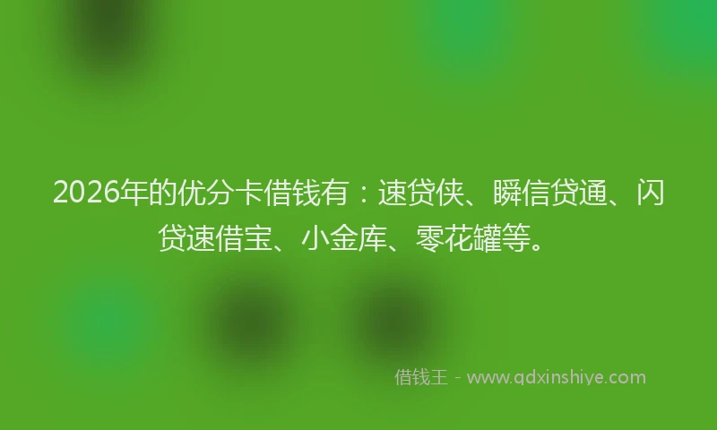 2026年的优分卡借钱有：速贷侠、瞬信贷通、闪贷速借宝、小金库、零花罐等。