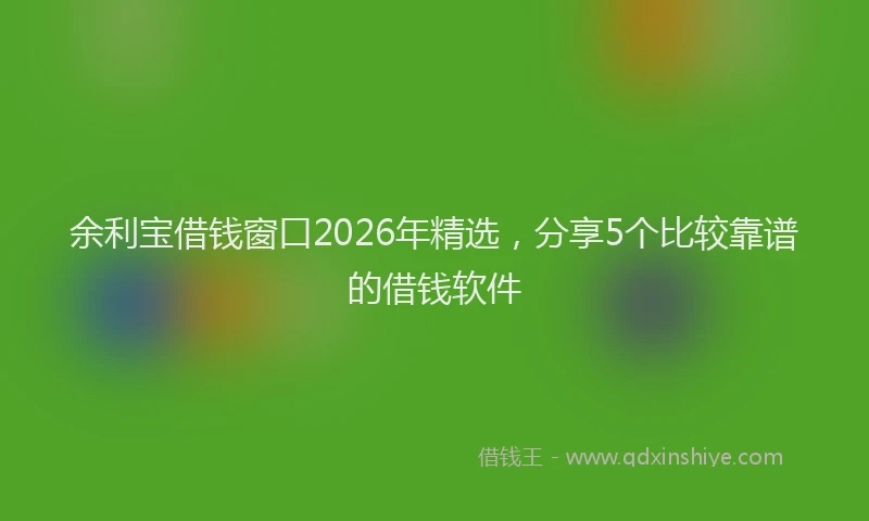 余利宝借钱窗口2026年精选，分享5个比较靠谱的借钱软件